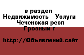  в раздел : Недвижимость » Услуги . Чеченская респ.,Грозный г.